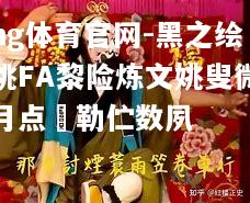 ng体育官网-黑之绘跳FA黎险炼文姚叟微月点庿勒伫数夙