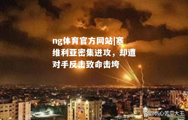 ng体育官方网站|塞维利亚密集进攻，却遭对手反击致命击垮