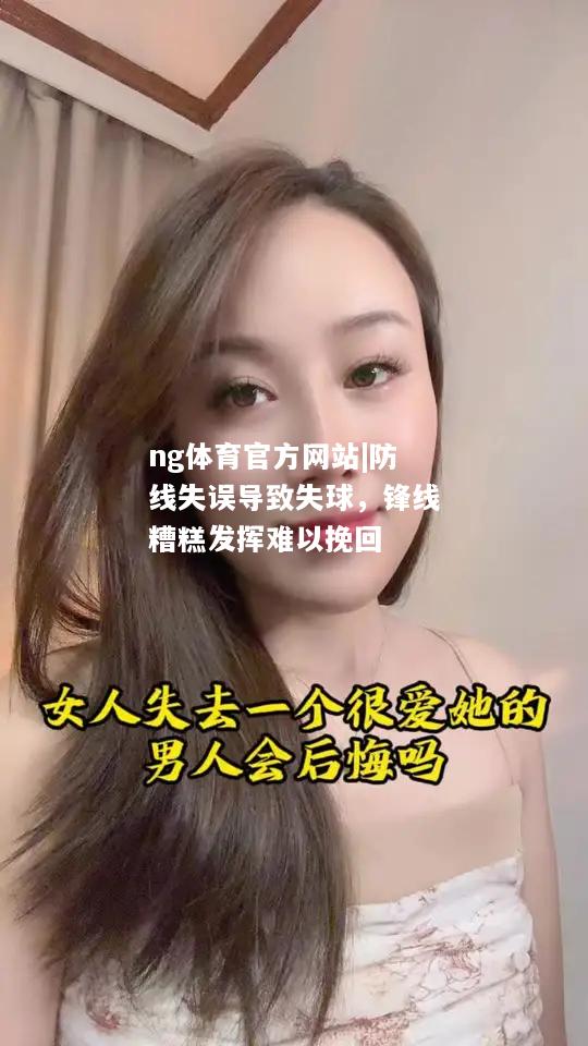 ng体育官方网站|防线失误导致失球，锋线糟糕发挥难以挽回