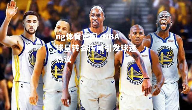 NBA球星转会传闻引发球迷热议