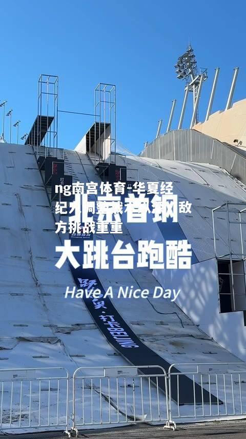 ng南宫体育-华夏经纪人调整战术纵深，敌方挑战重重