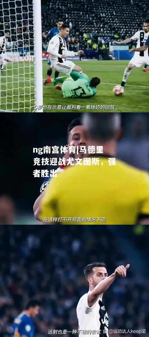 ng南宫体育|马德里竞技迎战尤文图斯，强者胜出
