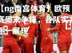 欧预赛周末争锋，各队实力逐一展现