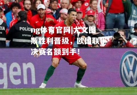 ng体育官网|尤文图斯胜利晋级，欧国联半决赛名额到手！