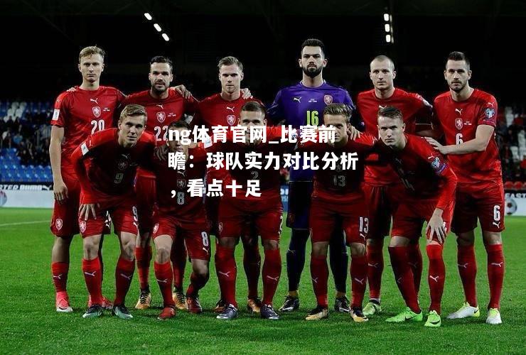 ng体育官网_比赛前瞻：球队实力对比分析，看点十足