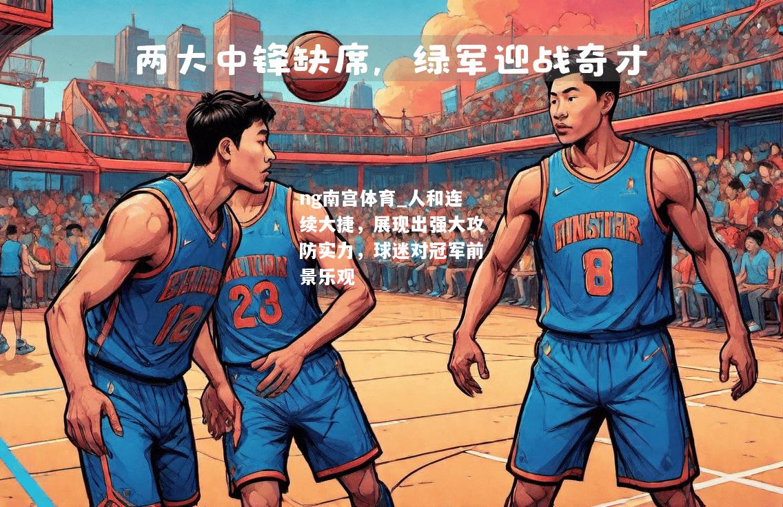 ng南宫体育_人和连续大捷，展现出强大攻防实力，球迷对冠军前景乐观