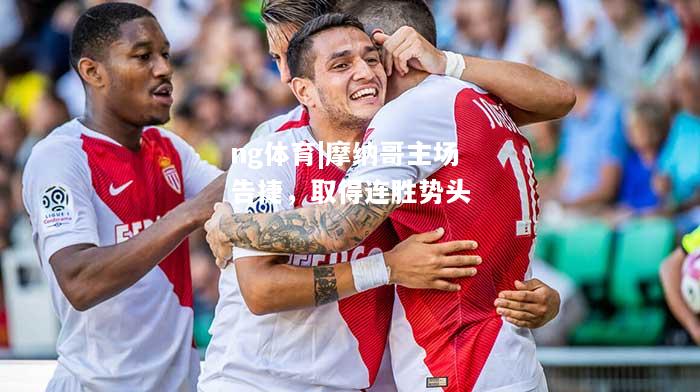 ng体育|摩纳哥主场告捷，取得连胜势头